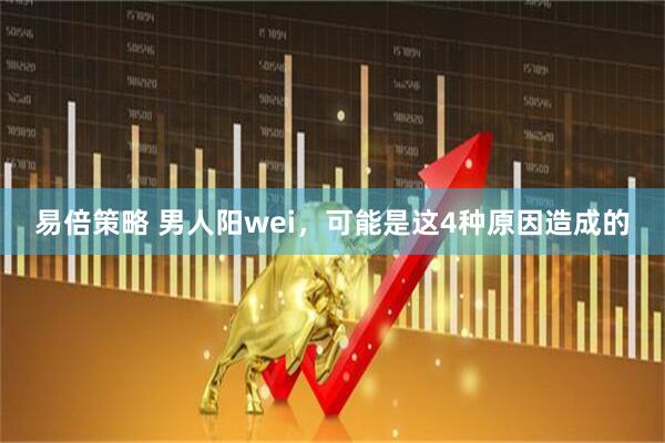 易倍策略 男人阳wei，可能是这4种原因造成的