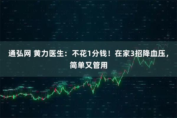 通弘网 黄力医生：不花1分钱！在家3招降血压，简单又管用