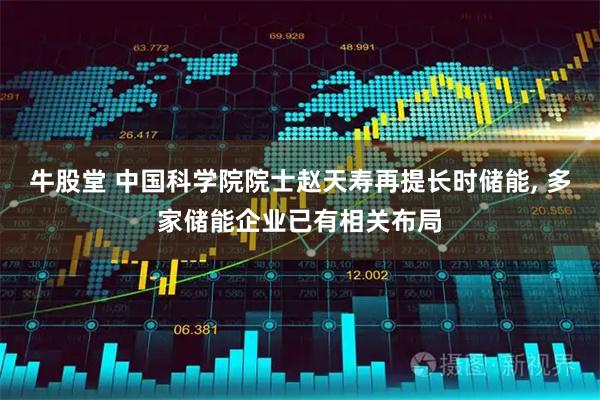 牛股堂 中国科学院院士赵天寿再提长时储能, 多家储能企业已有相关布局