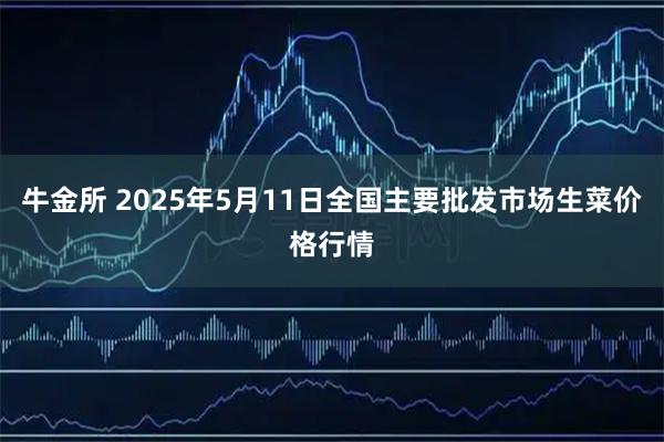 牛金所 2025年5月11日全国主要批发市场生菜价格行情