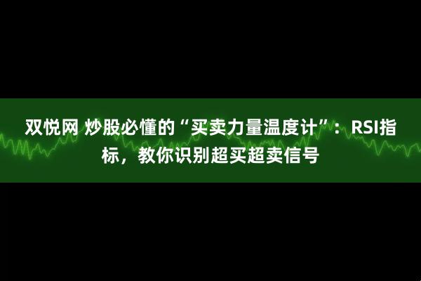 双悦网 炒股必懂的“买卖力量温度计”：RSI指标，教你识别超买超卖信号