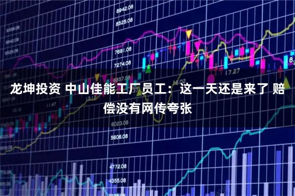 龙坤投资 中山佳能工厂员工：这一天还是来了 赔偿没有网传夸张