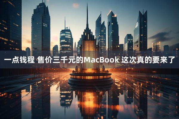 一点钱程 售价三千元的MacBook 这次真的要来了