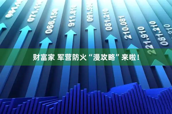 财富家 军营防火“漫攻略”来啦！