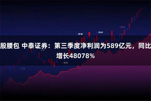 股腰包 中泰证券：第三季度净利润为589亿元，同比增长48078%