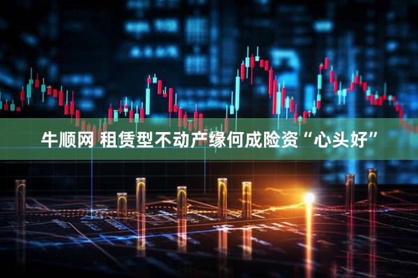 牛顺网 租赁型不动产缘何成险资“心头好”